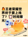 🔥王者荣耀世界终于要上线了？⏰时间曝光！