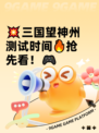 💥三国望神州测试时间🔥抢先看！🎮