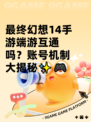 最终幻想14手游端游互通吗？账号机制大揭秘✨🎮