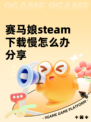 赛马娘steam下载慢怎么办分享