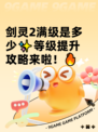 剑灵2满级是多少✨等级提升攻略来啦！🔥