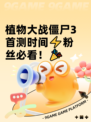 植物大战僵尸3首测时间⚡粉丝必看！🎉