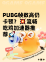  PUBG帧数高仍卡顿？💥流畅吃鸡加速器推荐🚀
