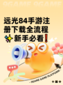 远光84手游注册下载全流程✨新手必看❗