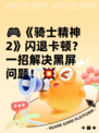 🎮《骑士精神2》闪退卡顿？一招解决黑屏问题！💥