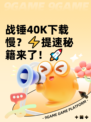 战锤40K下载慢？⚡提速秘籍来了！🚀