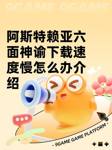 阿斯特赖亚六面神谕下载速度慢怎么办介绍截图1