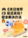 🎮《末日地带2》延迟丢包？超全解决办法🔥