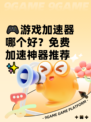 🎮游戏加速器哪个好？免费加速神器推荐✨