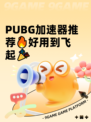  PUBG加速器推荐🔥好用到飞起🎉