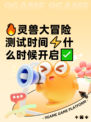 🔥灵兽大冒险测试时间⚡什么时候开启✅
