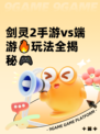 剑灵2手游vs端游🔥玩法全揭秘🎮