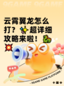 云霄翼龙怎么打？✨超详细攻略来啦！🐉💥