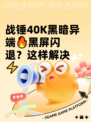 战锤40K黑暗异端🔥黑屏闪退？这样解决⚡