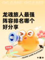 龙魂旅人最强阵容排名哪个好分享