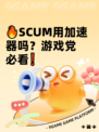 🔥SCUM用加速器吗？游戏党必看❗
