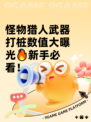 怪物猎人武器打桩数值大曝光🔥新手必看！