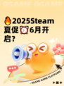 🔥2025Steam夏促⏰6月开启？