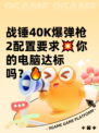战锤40K爆弹枪2配置要求💥你的电脑达标吗？🔥