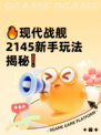 🔥现代战舰2145新手玩法揭秘❗