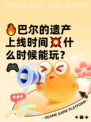 🔥巴尔的遗产上线时间💥什么时候能玩？🎮