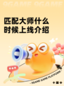 匹配大师什么时候上线介绍