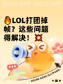 🔥LOL打团掉帧？这些问题得解决！💥