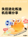 失控进化炼油机在哪分享