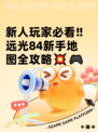 新人玩家必看‼远光84新手地图全攻略💥🎮