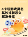 a卡玩游戏莫名其妙掉帧怎么解决分享