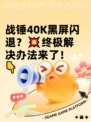 战锤40K黑屏闪退？💥终极解决办法来了！👇