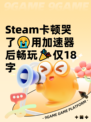 Steam卡顿哭了😭用加速器后畅玩🎉仅18字