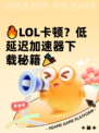 🔥LOL卡顿？低延迟加速器下载秘籍🎉