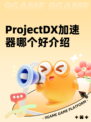ProjectDX加速器哪个好介绍