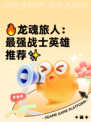 🔥龙魂旅人：最强战士英雄推荐✨
