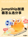 JumpShip加速器怎么选分享