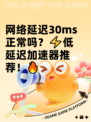 网络延迟30ms正常吗？⚡低延迟加速器推荐！🔥