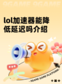lol加速器能降低延迟吗介绍