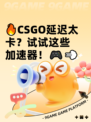 🔥CSGO延迟太卡？试试这些加速器！🎮💨