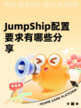 JumpShip配置要求有哪些分享