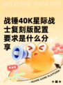 战锤40K星际战士复刻版配置要求是什么分享