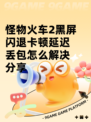 怪物火车2黑屏闪退卡顿延迟丢包怎么解决分享