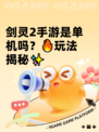 剑灵2手游是单机吗？🔥玩法揭秘✨
