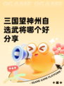 三国望神州自选武将哪个好分享