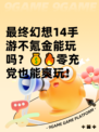 最终幻想14手游不氪金能玩吗？💰🔥零充党也能爽玩！