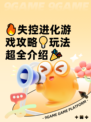 🔥失控进化游戏攻略💡玩法超全介绍🎉