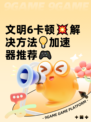文明6卡顿💥解决方法💡加速器推荐🎮