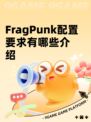 FragPunk配置要求有哪些介绍