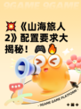 💥《山海旅人2》配置要求大揭秘！🎮🔥
