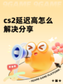cs2延迟高怎么解决分享